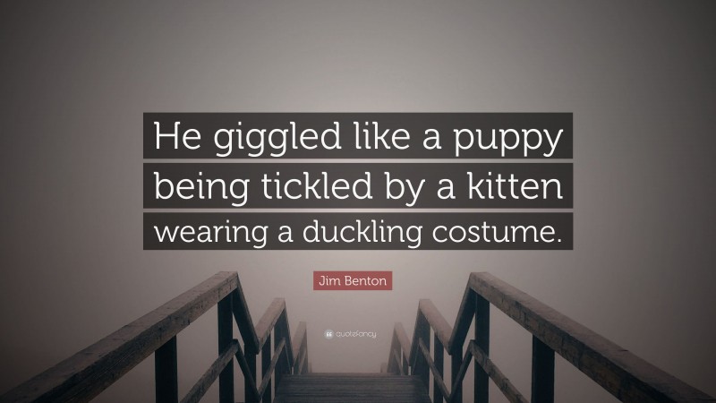 Jim Benton Quote: “He giggled like a puppy being tickled by a kitten wearing a duckling costume.”