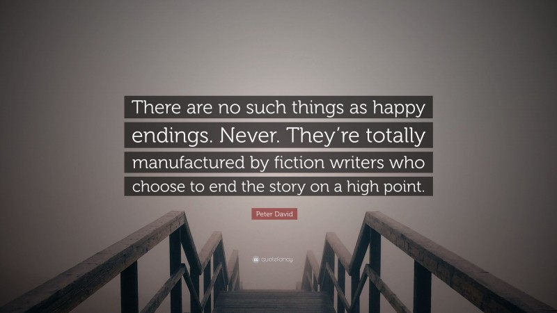Peter David Quote: “There are no such things as happy endings. Never. They’re totally manufactured by fiction writers who choose to end the story on a high point.”