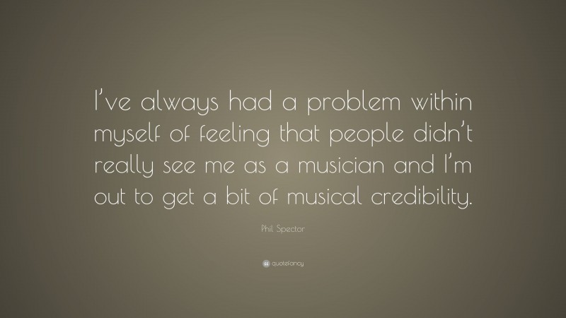 Phil Spector Quote: “I’ve always had a problem within myself of feeling that people didn’t really see me as a musician and I’m out to get a bit of musical credibility.”