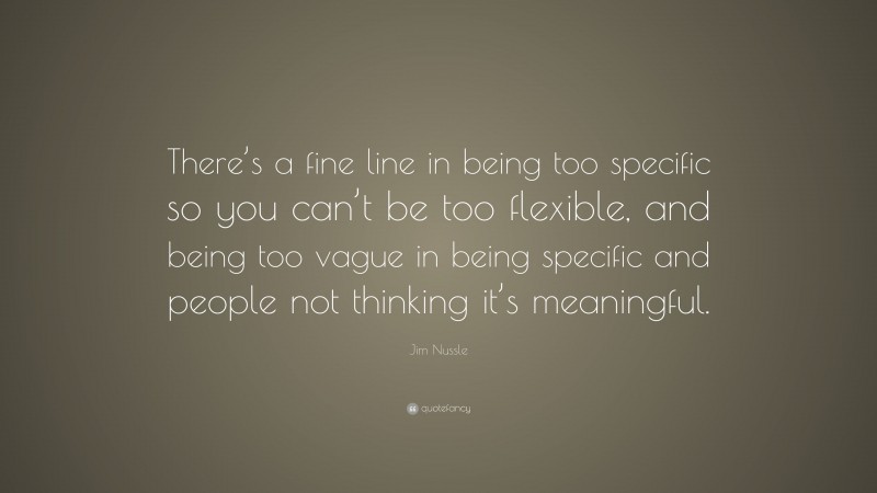 Jim Nussle Quote: “There’s a fine line in being too specific so you can’t be too flexible, and being too vague in being specific and people not thinking it’s meaningful.”