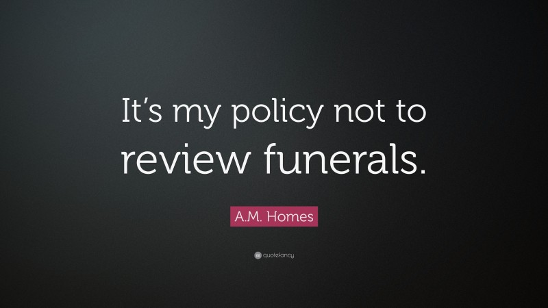 A.M. Homes Quote: “It’s my policy not to review funerals.”