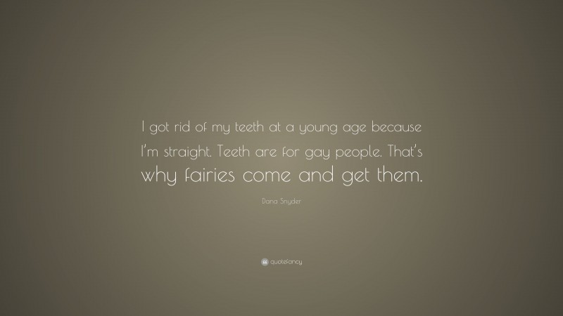 Dana Snyder Quote: “I got rid of my teeth at a young age because I’m straight. Teeth are for gay people. That’s why fairies come and get them.”