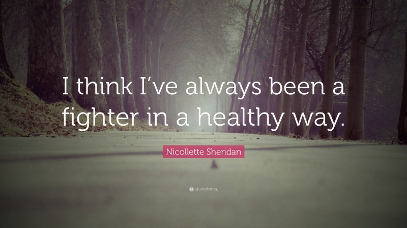Nicollette Sheridan Quote: “I think I’ve always been a fighter in a healthy way.”