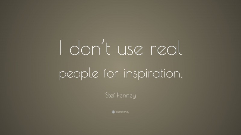 Stef Penney Quote: “I don’t use real people for inspiration.”