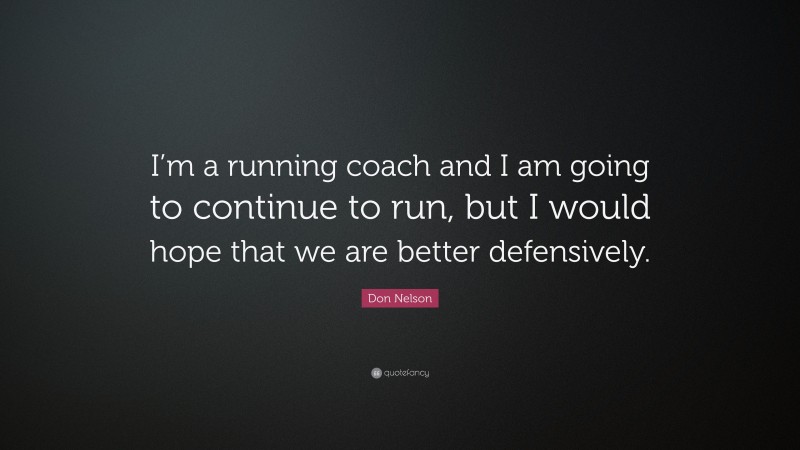 Don Nelson Quote: “I’m a running coach and I am going to continue to run, but I would hope that we are better defensively.”
