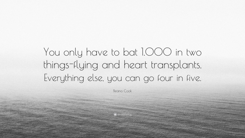 Beano Cook Quote: “You only have to bat 1.000 in two things-flying and heart transplants. Everything else, you can go four in five.”