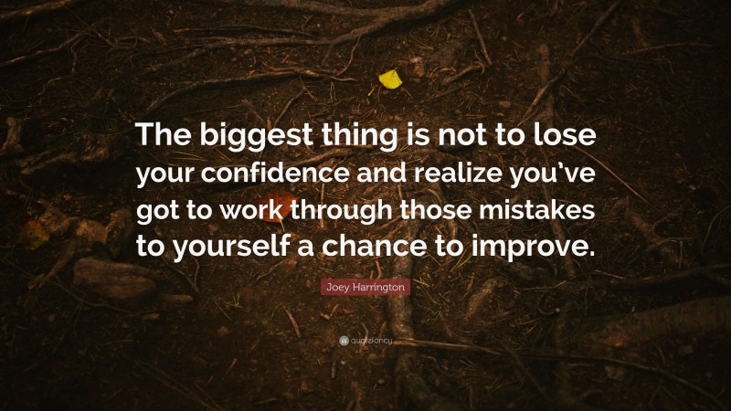 Joey Harrington Quote: “The biggest thing is not to lose your confidence and realize you’ve got to work through those mistakes to yourself a chance to improve.”
