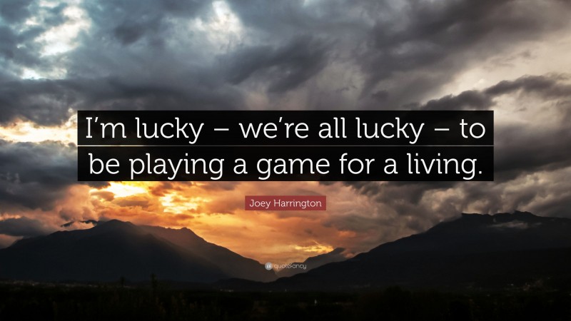 Joey Harrington Quote: “I’m lucky – we’re all lucky – to be playing a game for a living.”