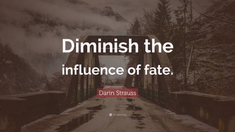 Darin Strauss Quote: “Diminish the influence of fate.”