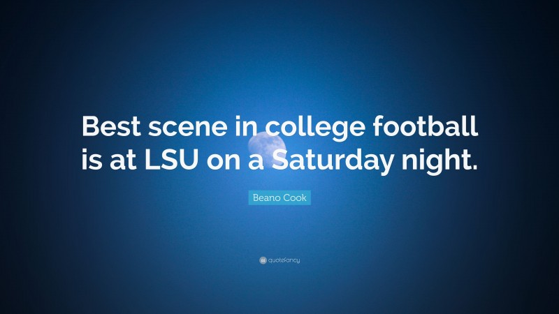 Beano Cook Quote: “Best scene in college football is at LSU on a Saturday night.”