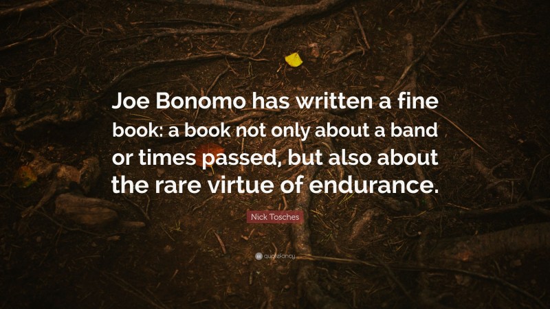 Nick Tosches Quote: “Joe Bonomo has written a fine book: a book not only about a band or times passed, but also about the rare virtue of endurance.”