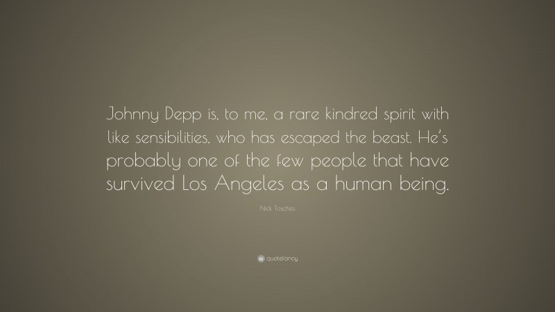 Nick Tosches Quote: “Johnny Depp is, to me, a rare kindred spirit with like sensibilities, who has escaped the beast. He’s probably one of the few people that have survived Los Angeles as a human being.”