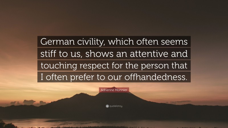 Adrienne Monnier Quote: “German civility, which often seems stiff to us, shows an attentive and touching respect for the person that I often prefer to our offhandedness.”