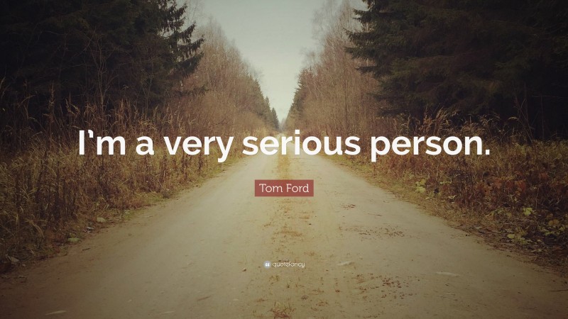 Tom Ford Quote: “I’m a very serious person.”
