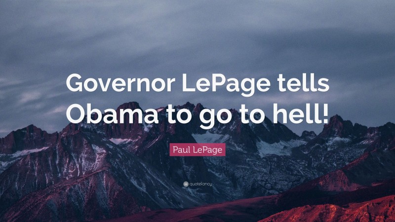 Paul LePage Quote: “Governor LePage tells Obama to go to hell!”