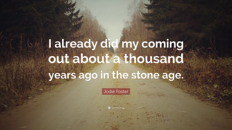 Jodie Foster Quote: “I already did my coming out about a thousand years ago in the stone age.”