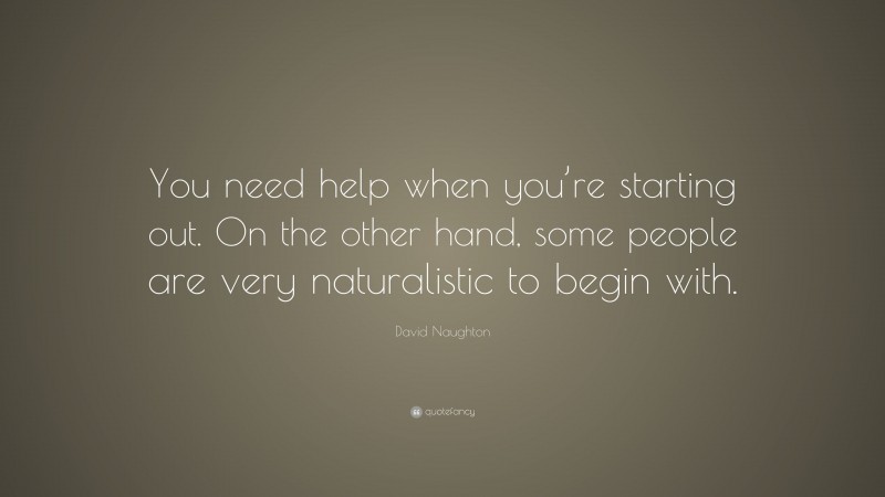 David Naughton Quote: “You need help when you’re starting out. On the other hand, some people are very naturalistic to begin with.”