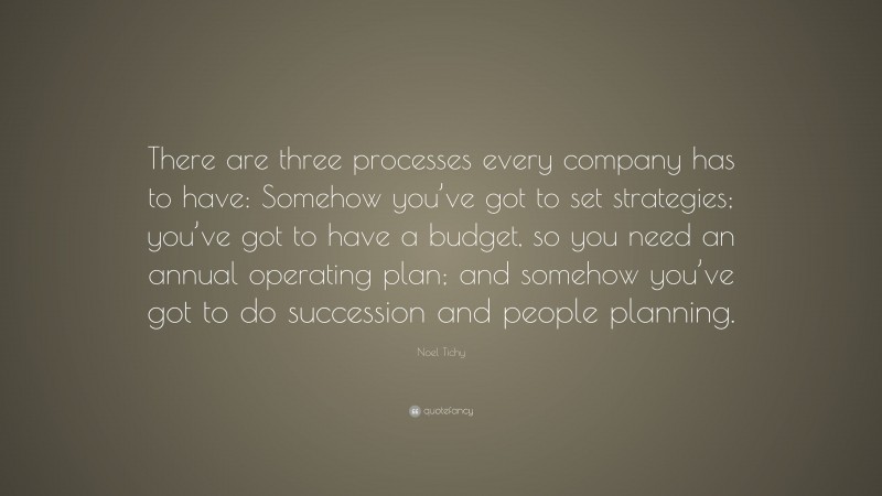 Noel Tichy Quote: “There are three processes every company has to have ...