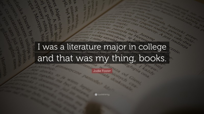 Jodie Foster Quote: “I was a literature major in college and that was my thing, books.”