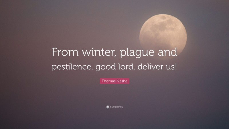 Thomas Nashe Quote: “From winter, plague and pestilence, good lord, deliver us!”