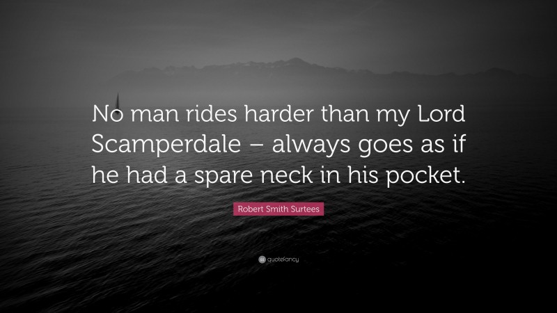 Robert Smith Surtees Quote: “No man rides harder than my Lord Scamperdale – always goes as if he had a spare neck in his pocket.”