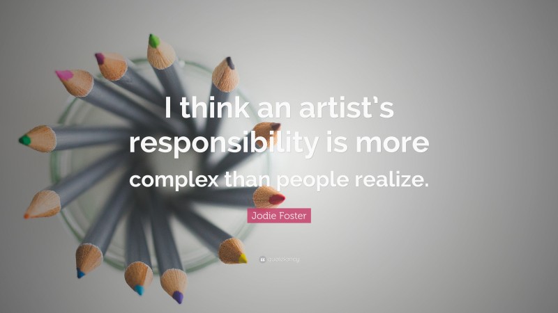 Jodie Foster Quote: “I think an artist’s responsibility is more complex than people realize.”