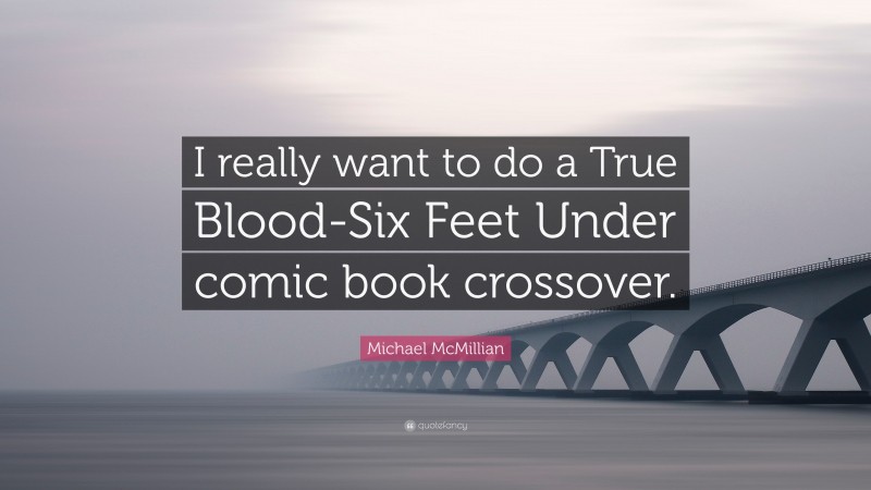 Michael McMillian Quote: “I really want to do a True Blood-Six Feet Under comic book crossover.”