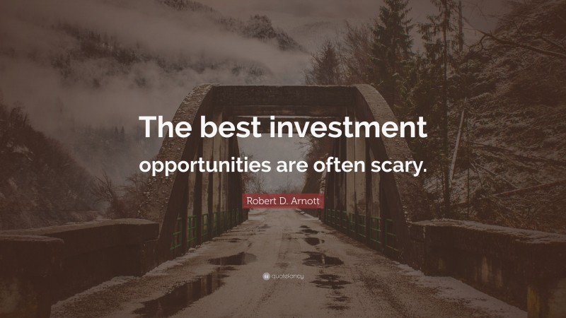Robert D. Arnott Quote: “The best investment opportunities are often scary.”