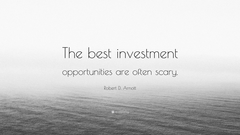 Robert D. Arnott Quote: “The best investment opportunities are often scary.”
