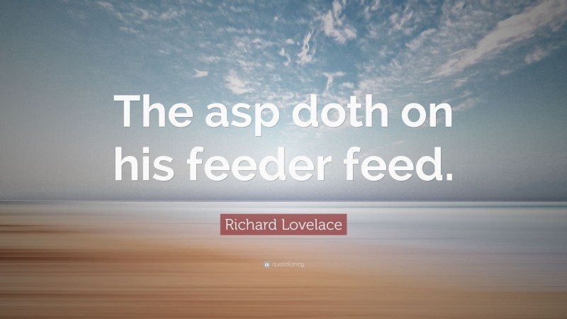 Richard Lovelace Quote: “The asp doth on his feeder feed.”