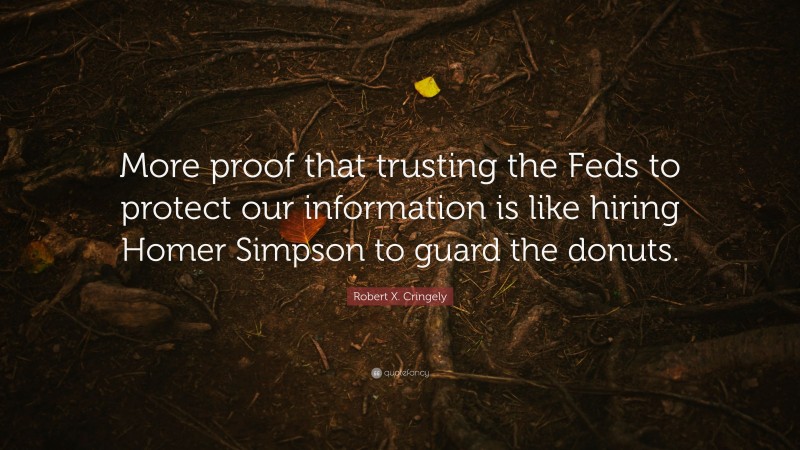 Robert X. Cringely Quote: “More proof that trusting the Feds to protect our information is like hiring Homer Simpson to guard the donuts.”