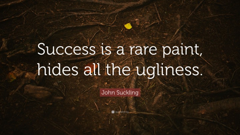 John Suckling Quote: “Success is a rare paint, hides all the ugliness.”