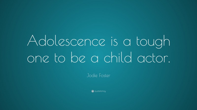 Jodie Foster Quote: “Adolescence is a tough one to be a child actor.”