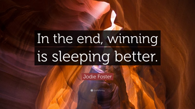 Jodie Foster Quote: “In the end, winning is sleeping better.”