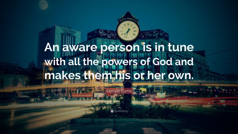 Donald Curtis Quote: “An aware person is in tune with all the powers of God and makes them his or her own.”