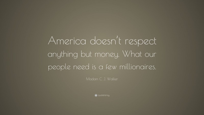 Madam C. J. Walker Quote: “America doesn’t respect anything but money. What our people need is a few millionaires.”