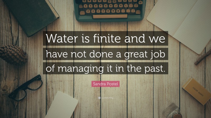 Sandra Postel Quote: “Water is finite and we have not done a great job of managing it in the past.”