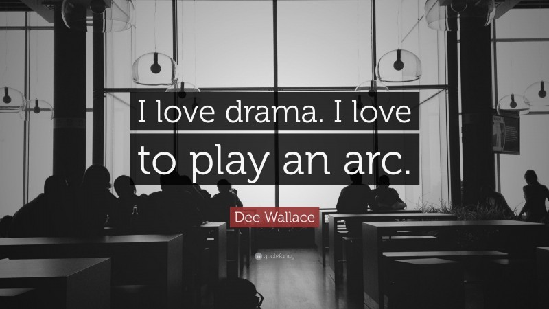 Dee Wallace Quote: “I love drama. I love to play an arc.”