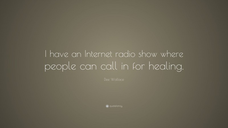 Dee Wallace Quote: “I have an Internet radio show where people can call in for healing.”