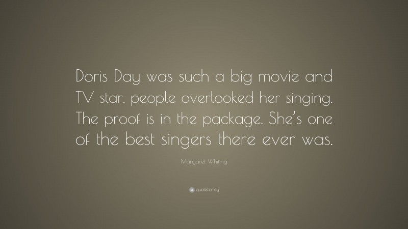 Margaret Whiting Quote: “Doris Day was such a big movie and TV star, people overlooked her singing. The proof is in the package. She’s one of the best singers there ever was.”