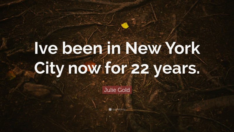 Julie Gold Quote: “Ive been in New York City now for 22 years.”