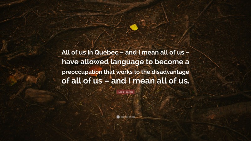 Dick Pound Quote: “All of us in Quebec – and I mean all of us – have allowed language to become a preoccupation that works to the disadvantage of all of us – and I mean all of us.”