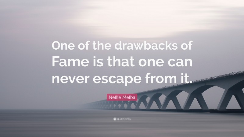 Nellie Melba Quote: “One of the drawbacks of Fame is that one can never escape from it.”