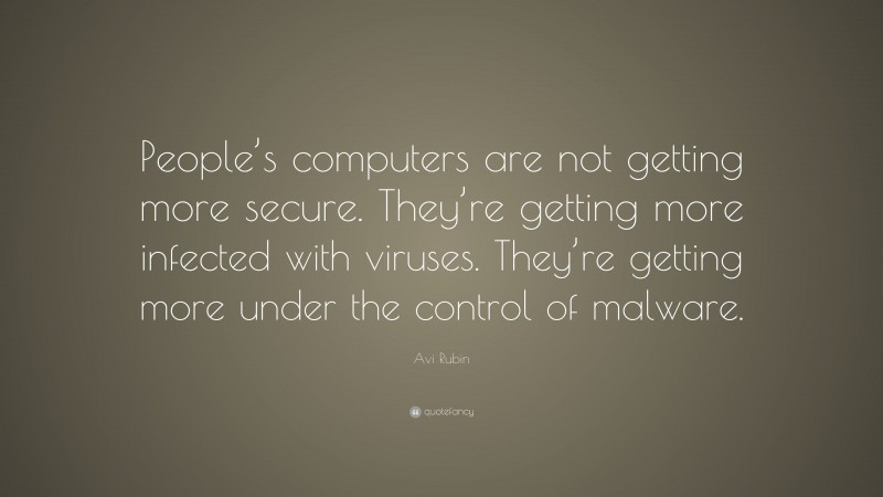 Avi Rubin Quote: “People’s computers are not getting more secure. They’re getting more infected with viruses. They’re getting more under the control of malware.”