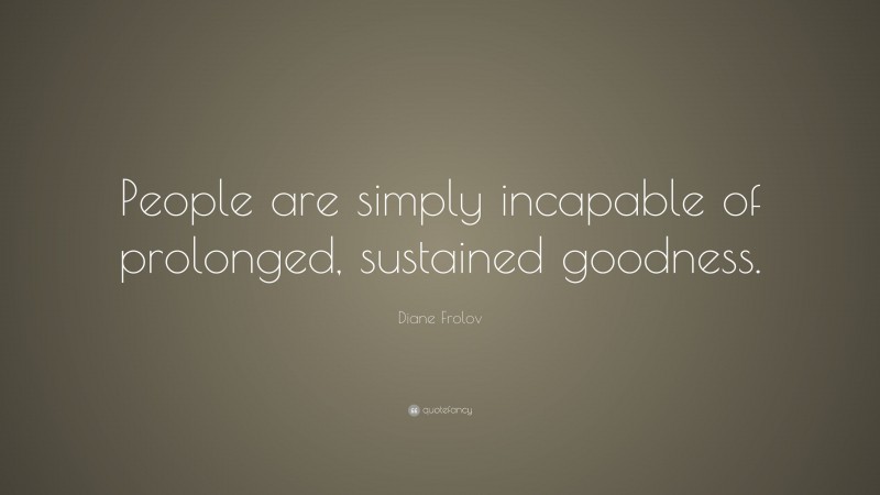 Diane Frolov Quote: “People are simply incapable of prolonged, sustained goodness.”
