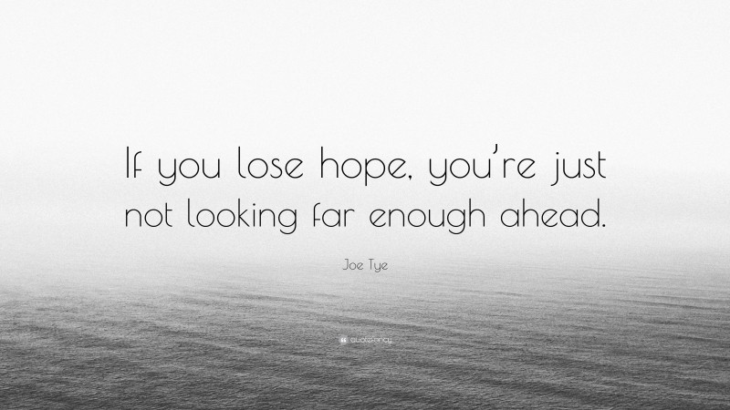 Joe Tye Quote: “If you lose hope, you’re just not looking far enough ahead.”