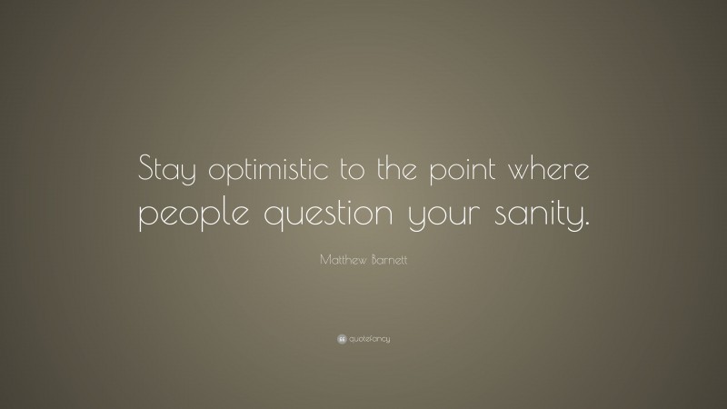 Matthew Barnett Quote: “Stay optimistic to the point where people question your sanity.”