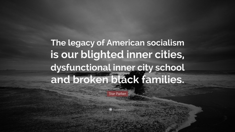 Star Parker Quote: “The legacy of American socialism is our blighted inner cities, dysfunctional inner city school and broken black families.”