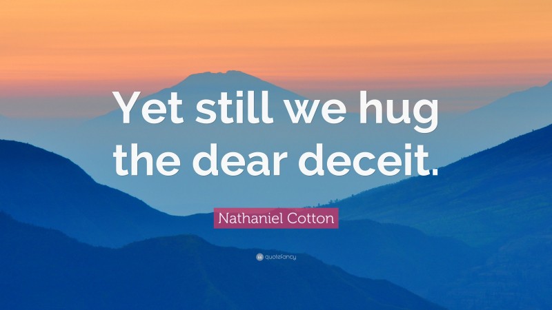 Nathaniel Cotton Quote: “Yet still we hug the dear deceit.”
