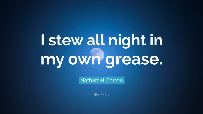 Nathaniel Cotton Quote: “I stew all night in my own grease.”